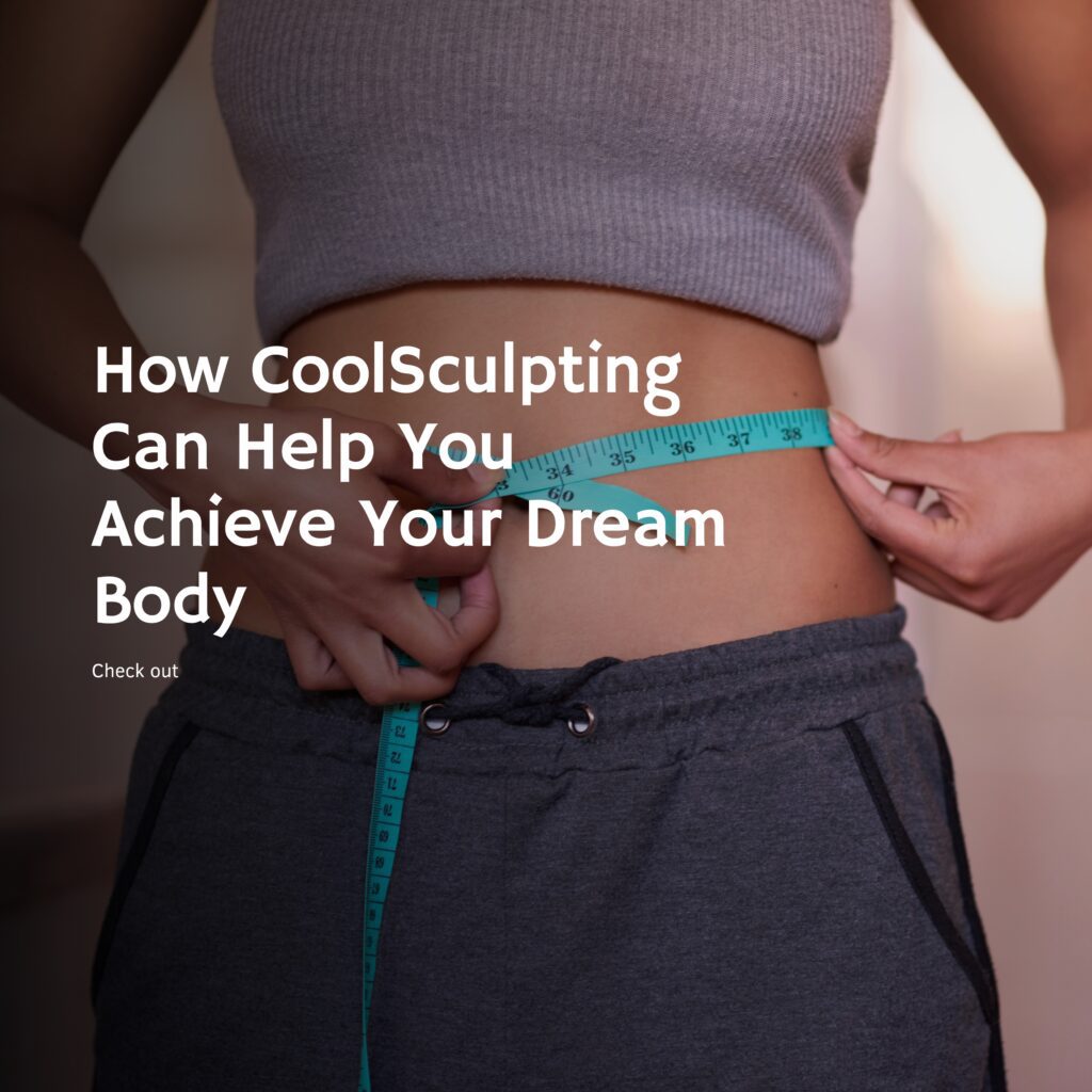 How CoolSculpting Can Help You Achieve Your Dream Body